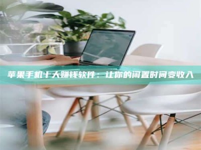 阳泉苹果手机十大赚钱软件：让你的闲置时间变收入