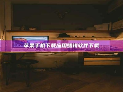 阳泉苹果手机下载应用赚钱软件下载