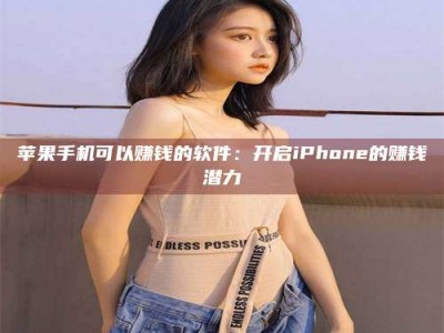 阳泉苹果手机可以赚钱的软件：开启iPhone的赚钱潜力