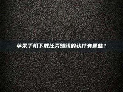 阳泉苹果手机下载任务赚钱的软件有哪些？